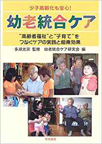 少子高齢化も安心!幼老統合ケア―高齢者福祉と子育てをつなぐケアの実践と相乗効果